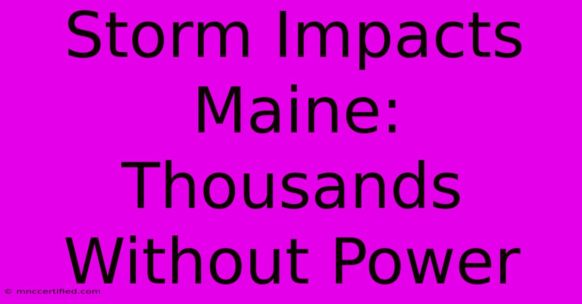 Storm Impacts Maine: Thousands Without Power