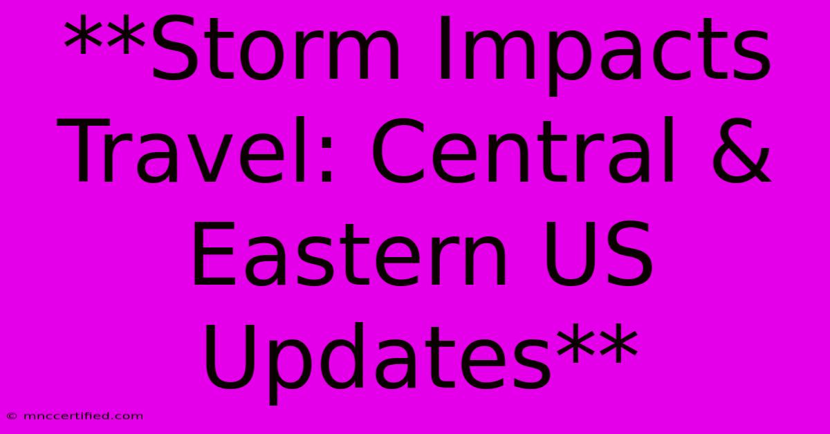 **Storm Impacts Travel: Central & Eastern US Updates** 