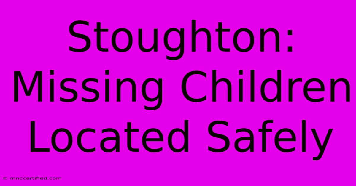 Stoughton: Missing Children Located Safely