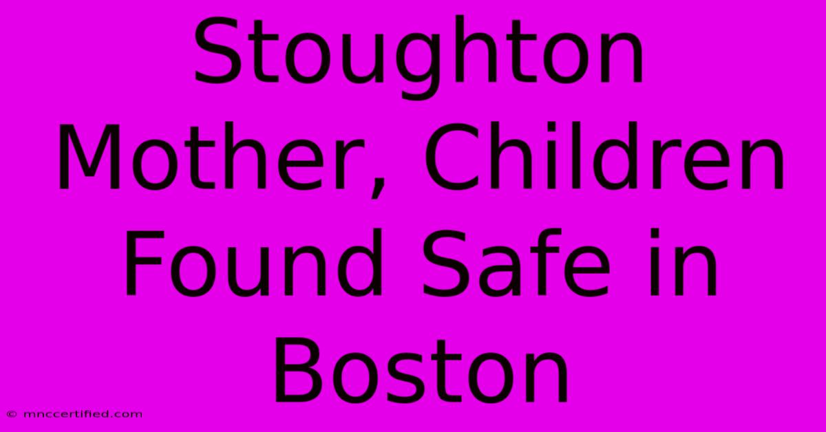 Stoughton Mother, Children Found Safe In Boston