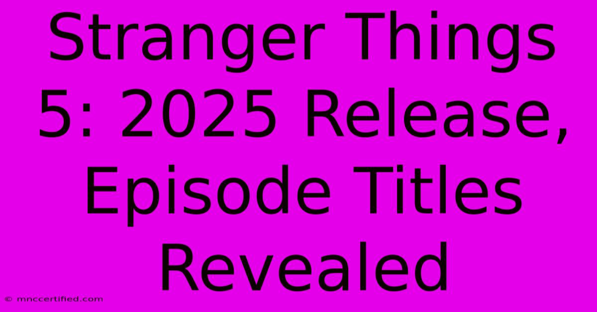 Stranger Things 5: 2025 Release, Episode Titles Revealed