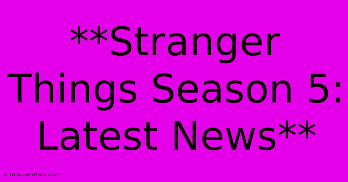 **Stranger Things Season 5: Latest News**