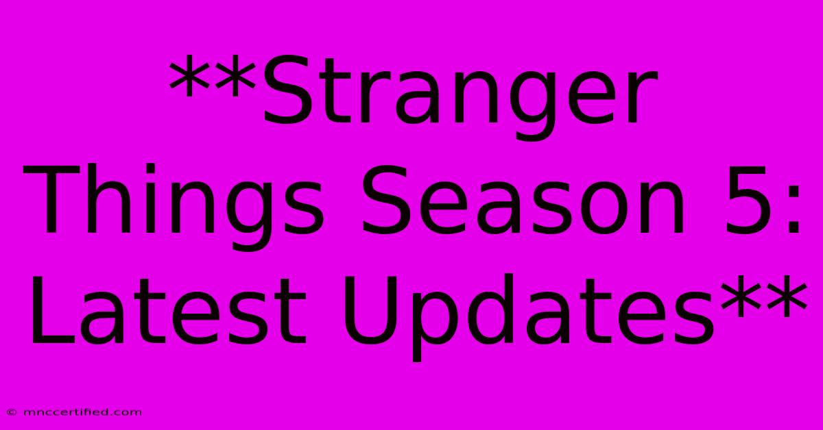 **Stranger Things Season 5: Latest Updates** 