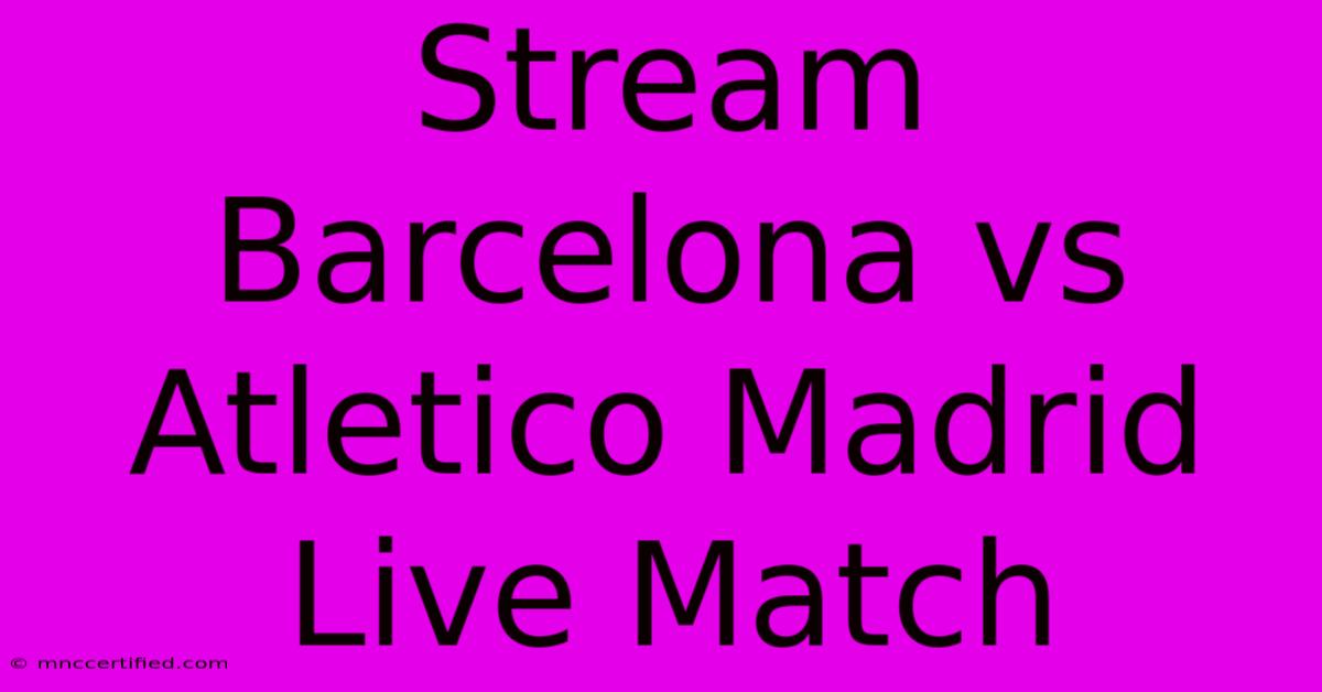 Stream Barcelona Vs Atletico Madrid Live Match