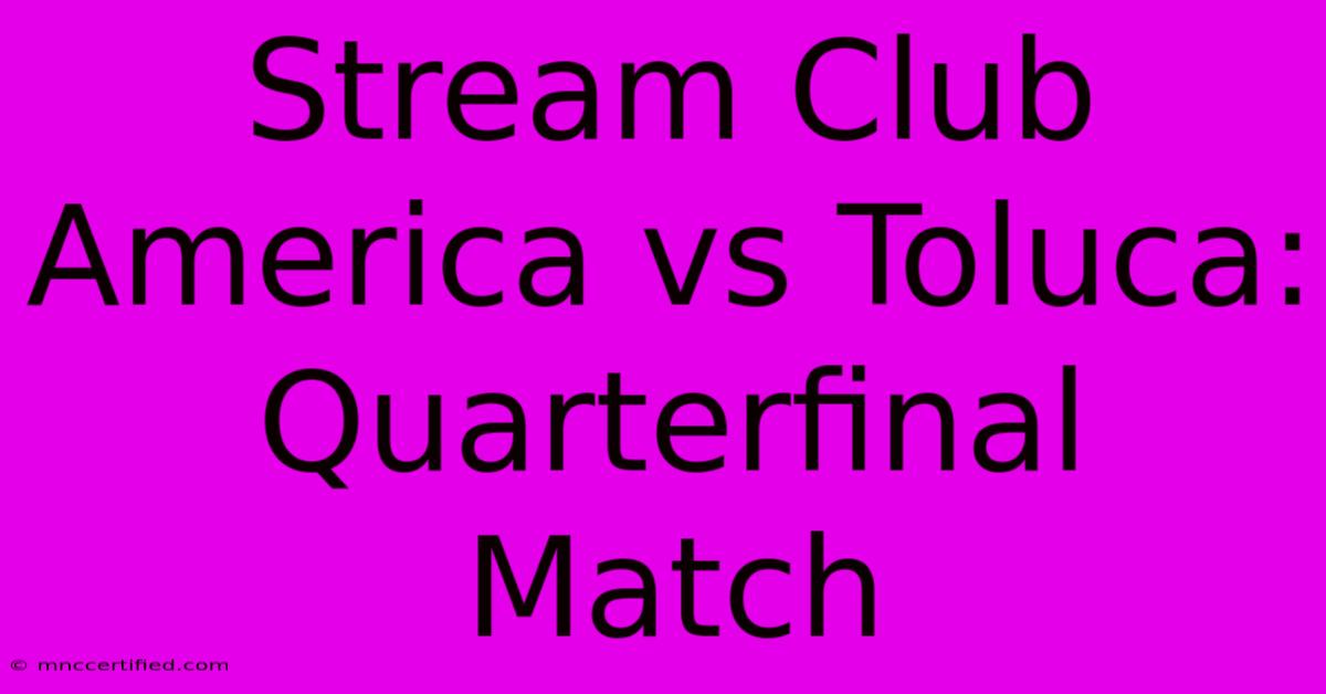 Stream Club America Vs Toluca: Quarterfinal Match