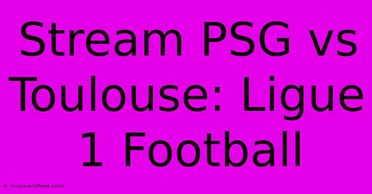 Stream PSG Vs Toulouse: Ligue 1 Football