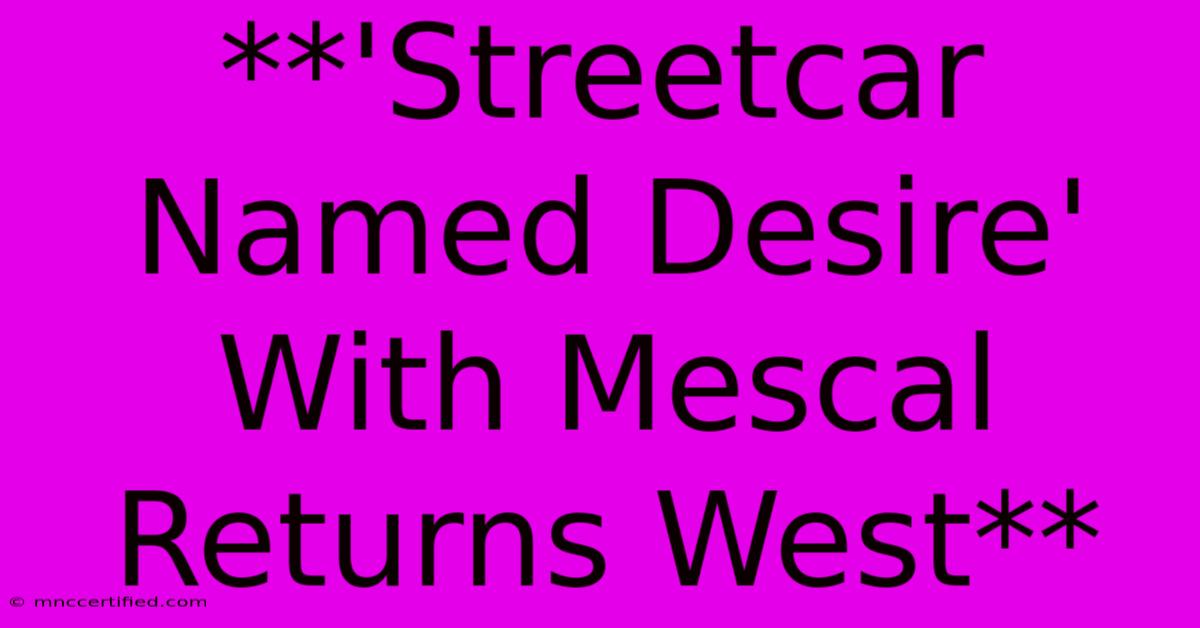 **'Streetcar Named Desire' With Mescal Returns West**