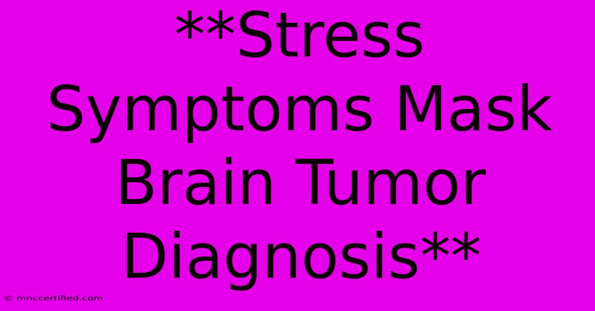 **Stress Symptoms Mask Brain Tumor Diagnosis**