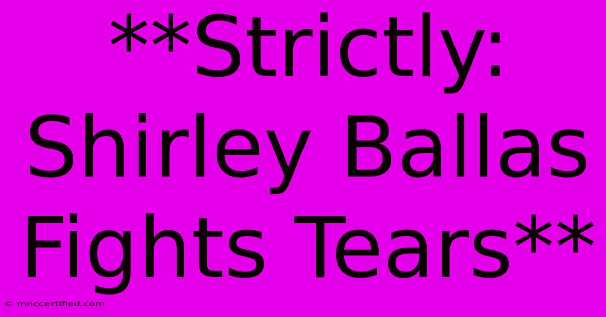 **Strictly: Shirley Ballas Fights Tears**