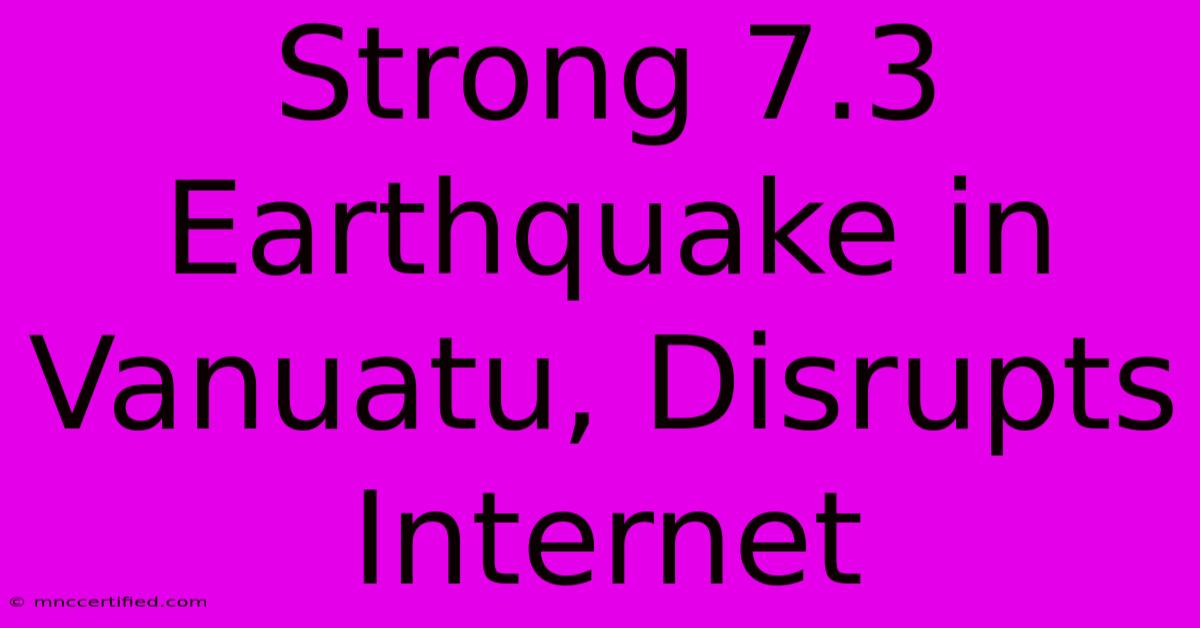 Strong 7.3 Earthquake In Vanuatu, Disrupts Internet