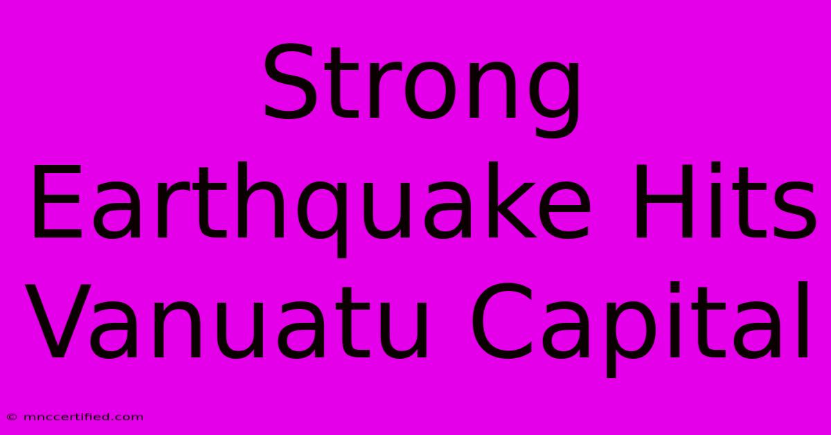 Strong Earthquake Hits Vanuatu Capital