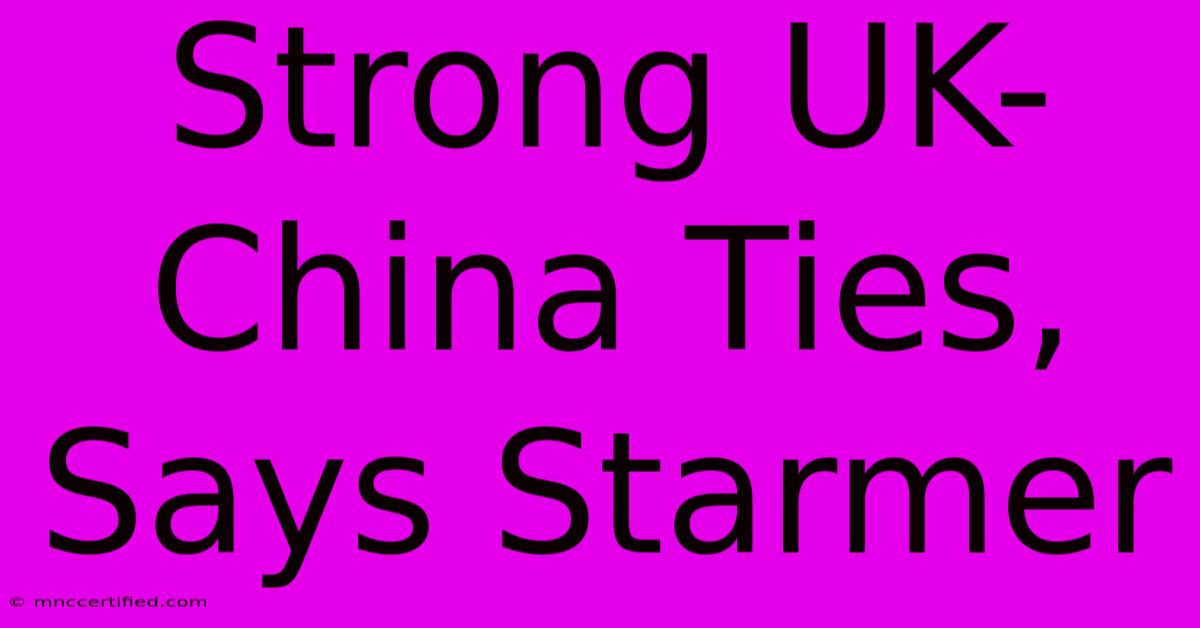 Strong UK-China Ties, Says Starmer