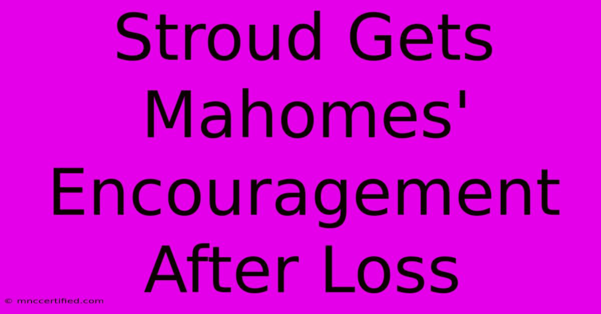 Stroud Gets Mahomes' Encouragement After Loss