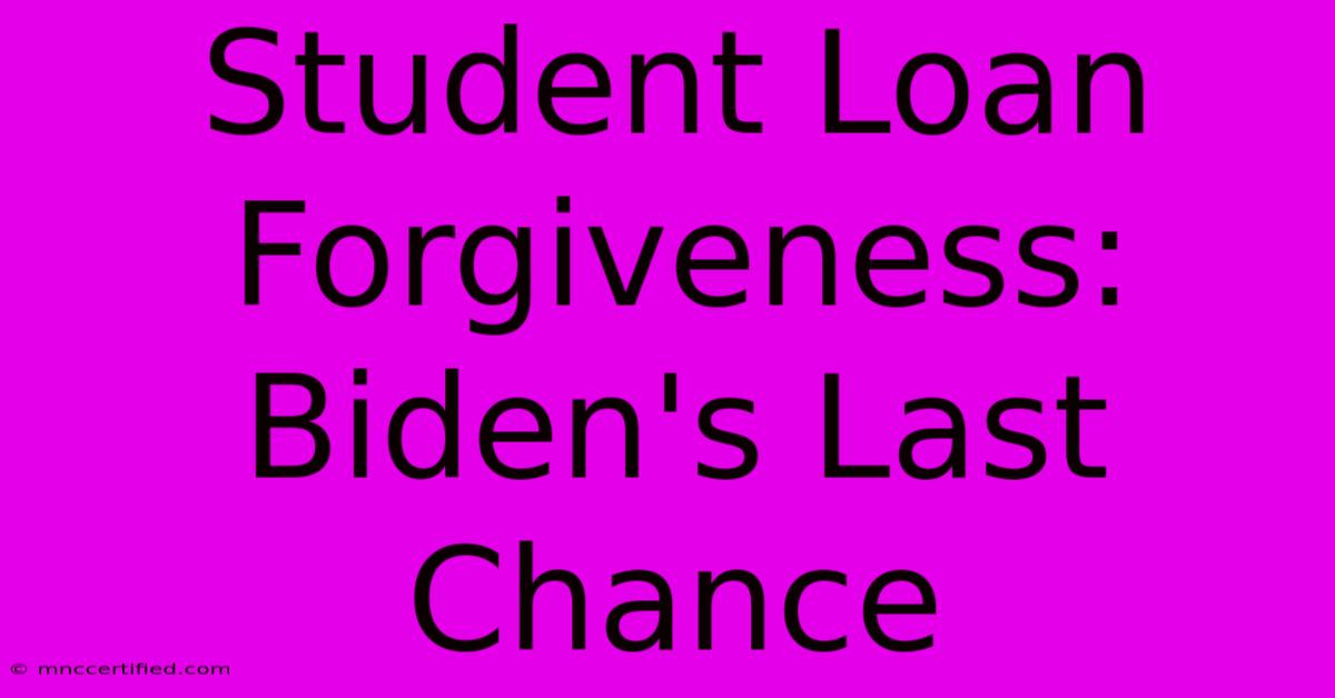 Student Loan Forgiveness: Biden's Last Chance