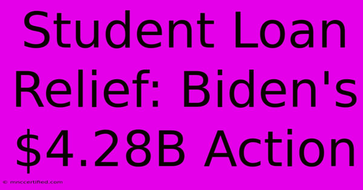 Student Loan Relief: Biden's $4.28B Action