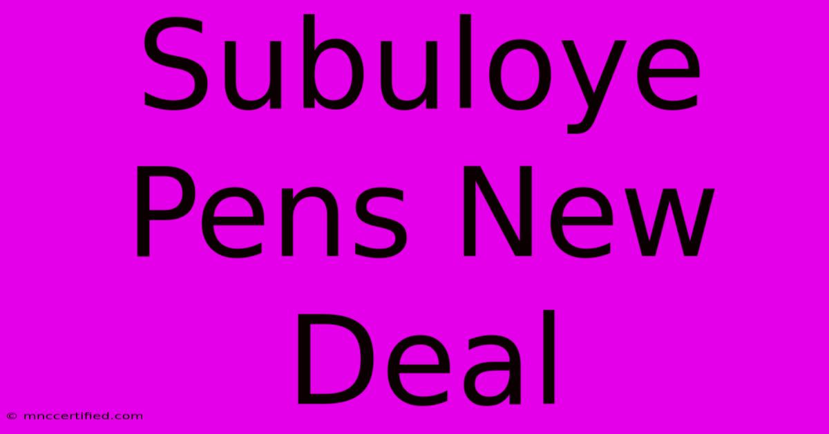 Subuloye Pens New Deal