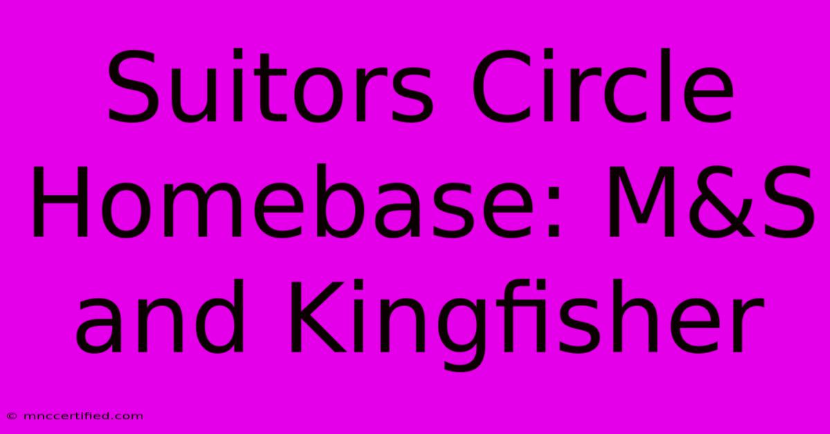 Suitors Circle Homebase: M&S And Kingfisher