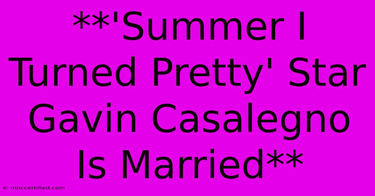 **'Summer I Turned Pretty' Star Gavin Casalegno Is Married**