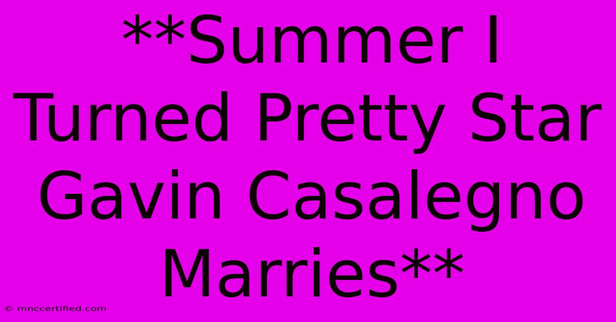 **Summer I Turned Pretty Star Gavin Casalegno Marries**