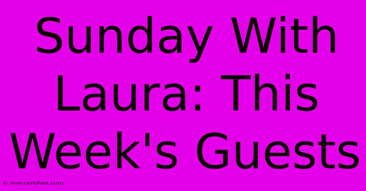 Sunday With Laura: This Week's Guests