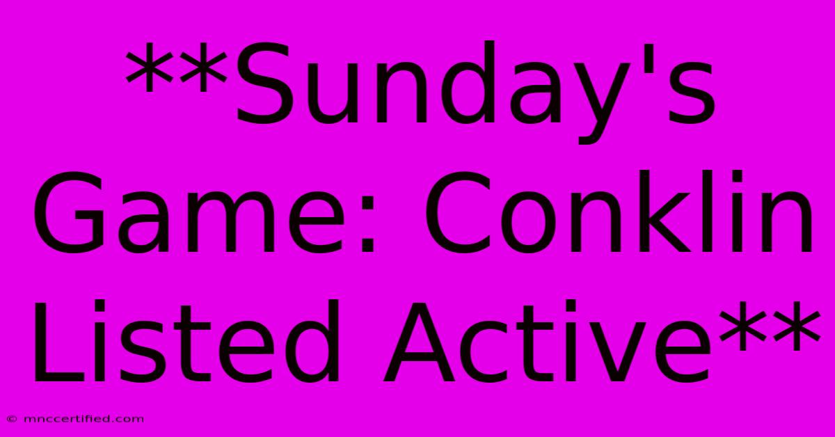 **Sunday's Game: Conklin Listed Active** 