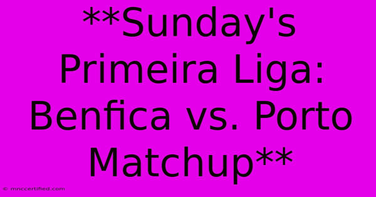 **Sunday's Primeira Liga: Benfica Vs. Porto Matchup** 