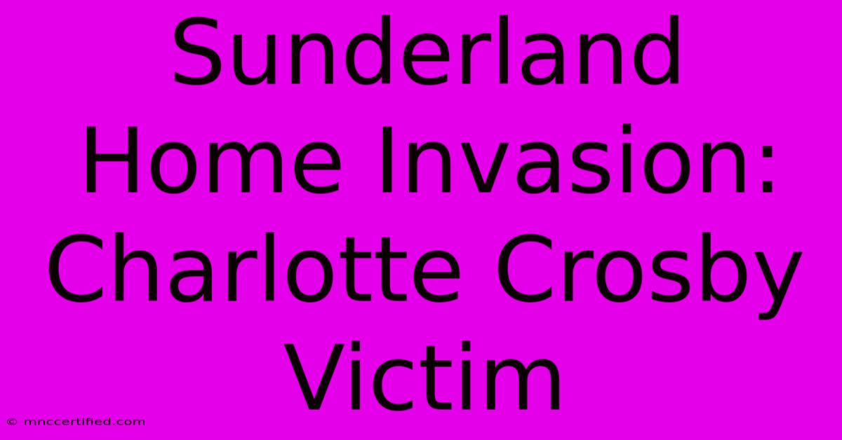 Sunderland Home Invasion: Charlotte Crosby Victim