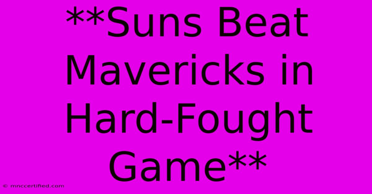 **Suns Beat Mavericks In Hard-Fought Game** 