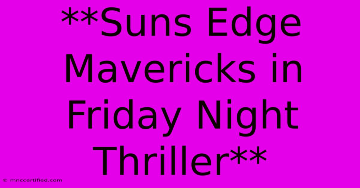 **Suns Edge Mavericks In Friday Night Thriller**