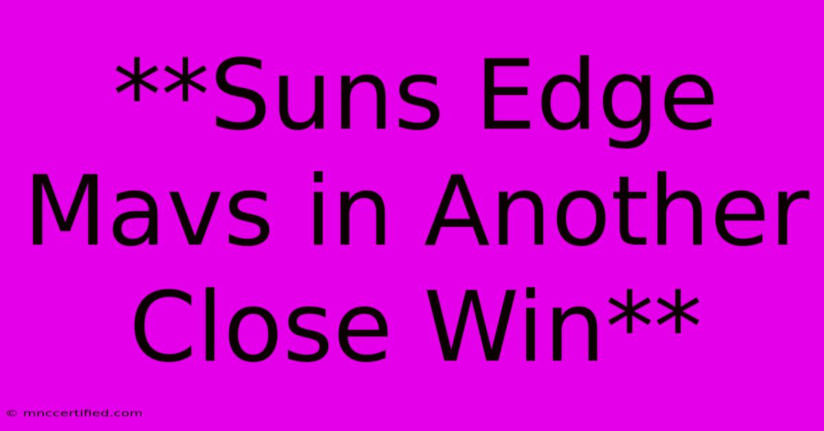 **Suns Edge Mavs In Another Close Win** 