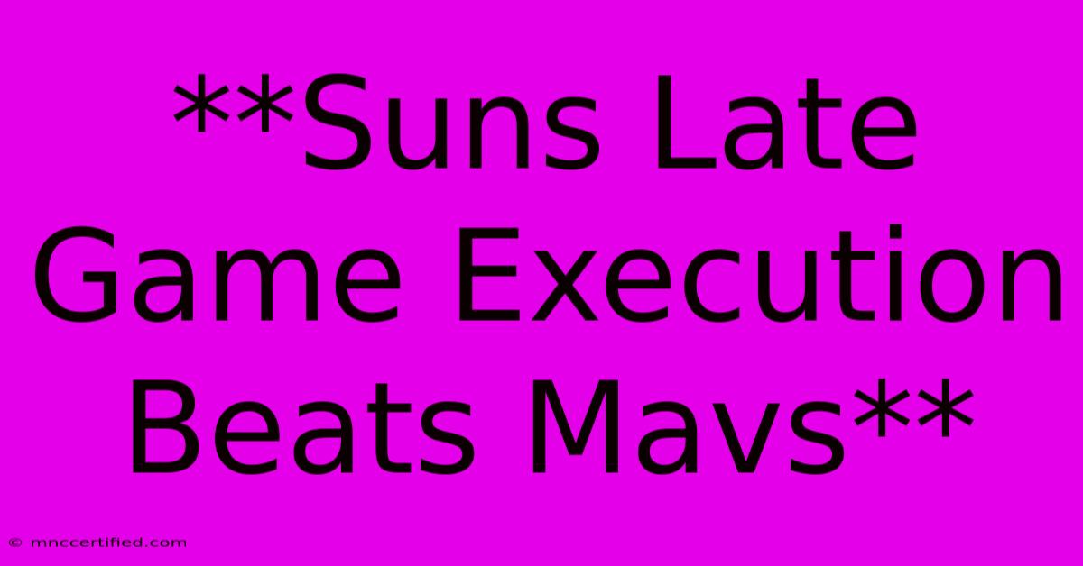 **Suns Late Game Execution Beats Mavs**