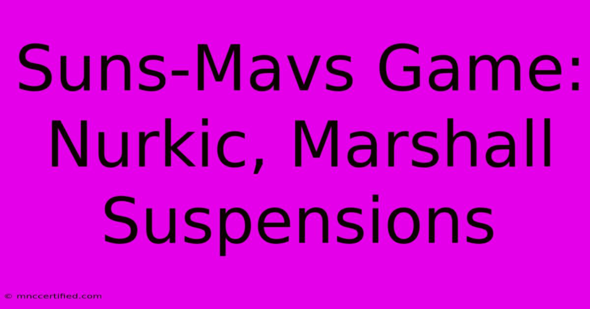 Suns-Mavs Game: Nurkic, Marshall Suspensions