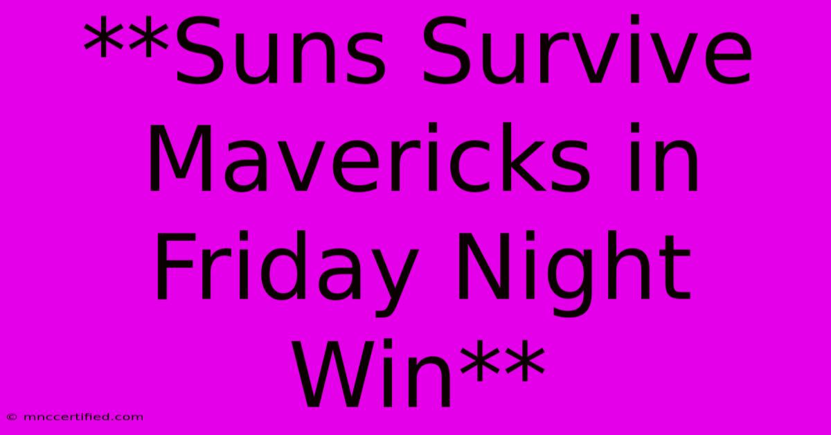 **Suns Survive Mavericks In Friday Night Win**