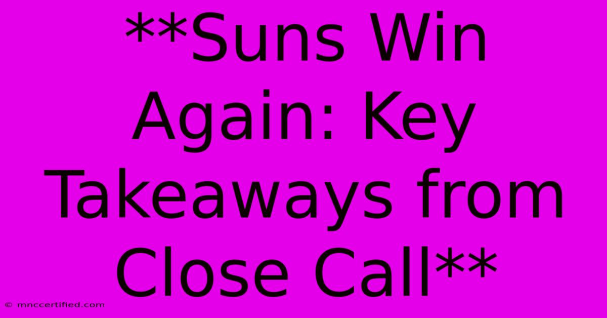 **Suns Win Again: Key Takeaways From Close Call**