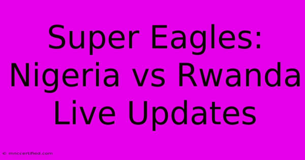 Super Eagles: Nigeria Vs Rwanda Live Updates