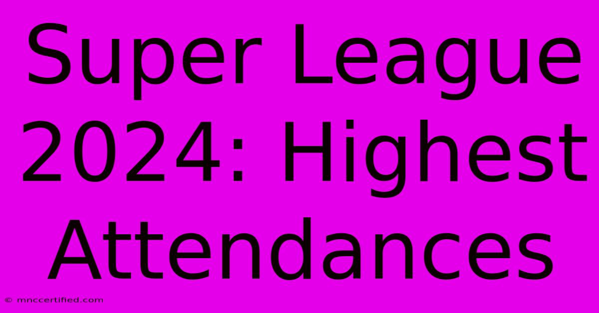 Super League 2024: Highest Attendances