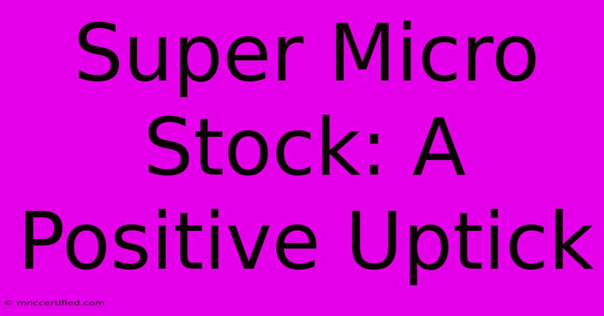 Super Micro Stock: A Positive Uptick