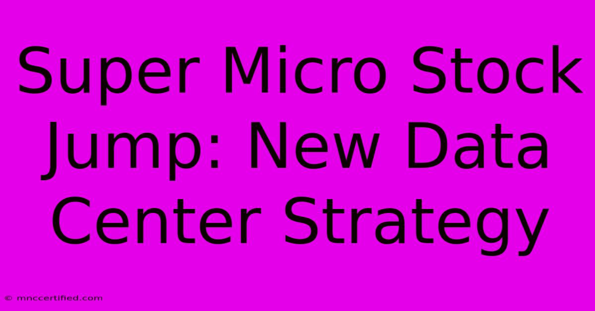 Super Micro Stock Jump: New Data Center Strategy