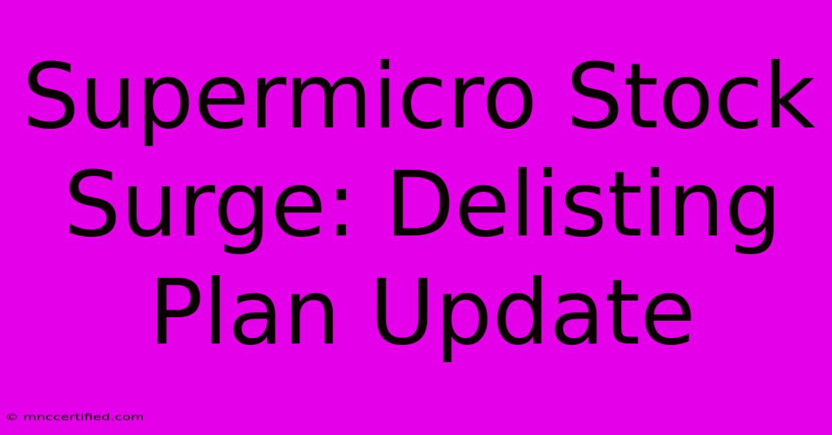 Supermicro Stock Surge: Delisting Plan Update