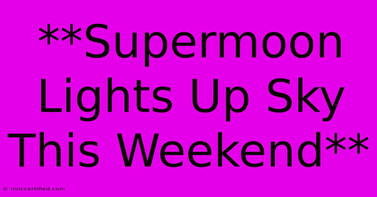 **Supermoon Lights Up Sky This Weekend**