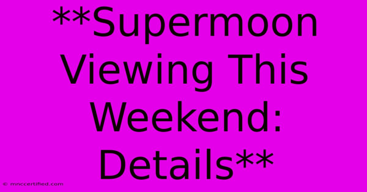 **Supermoon Viewing This Weekend: Details**