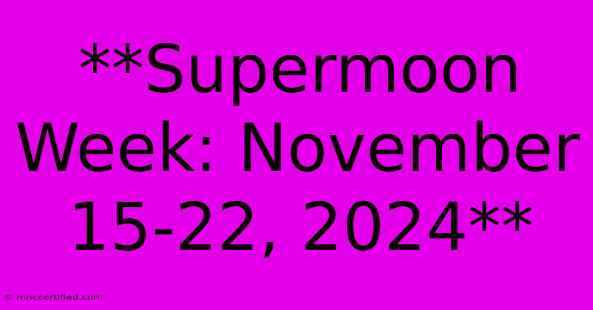 **Supermoon Week: November 15-22, 2024**