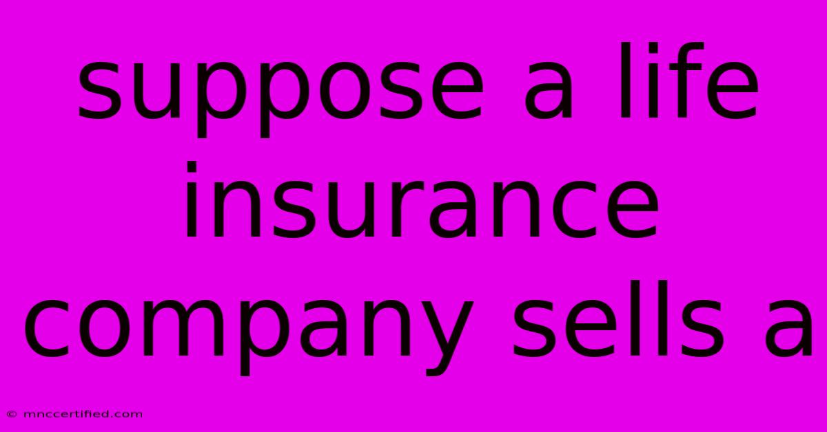 Suppose A Life Insurance Company Sells A