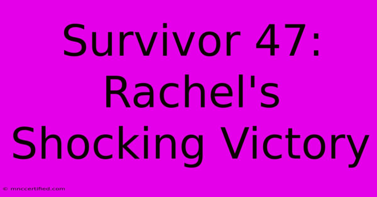 Survivor 47: Rachel's Shocking Victory