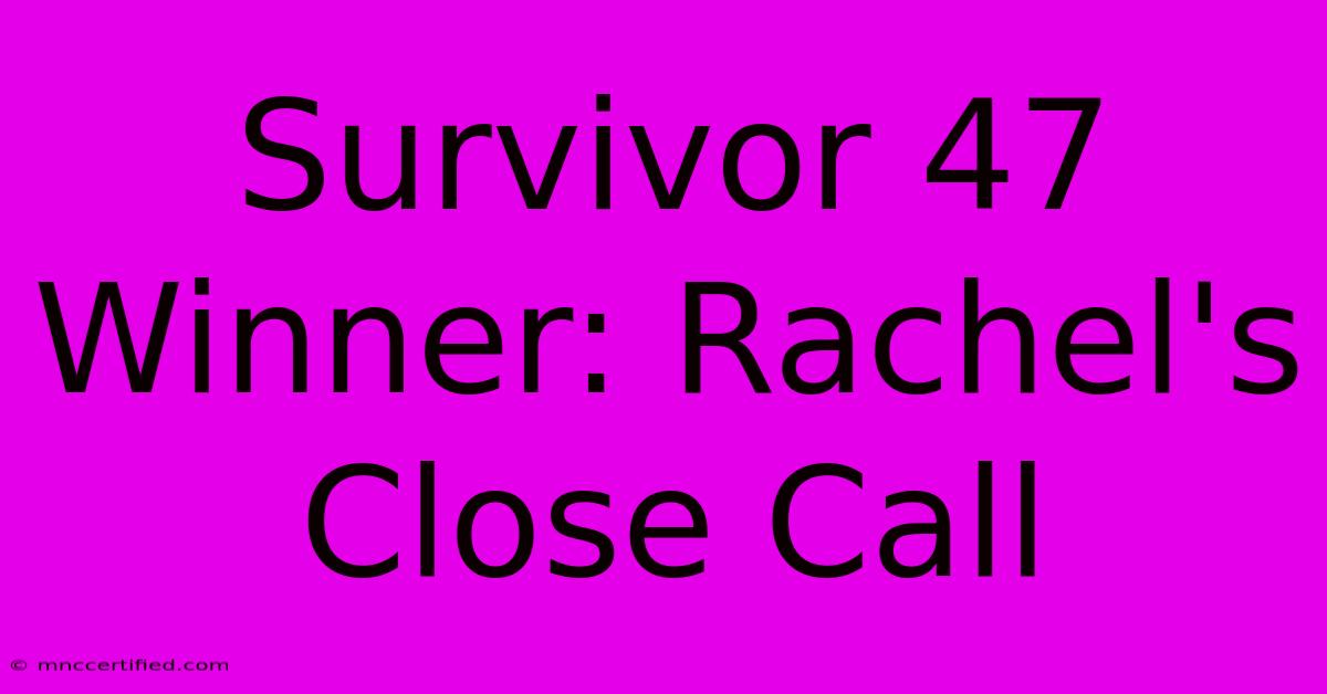 Survivor 47 Winner: Rachel's Close Call