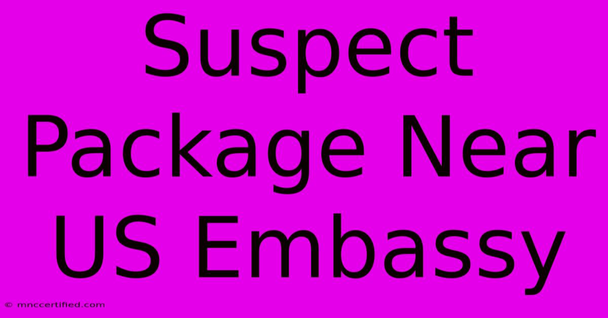 Suspect Package Near US Embassy