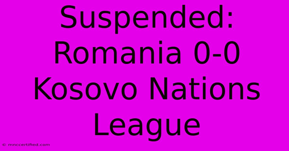 Suspended: Romania 0-0 Kosovo Nations League