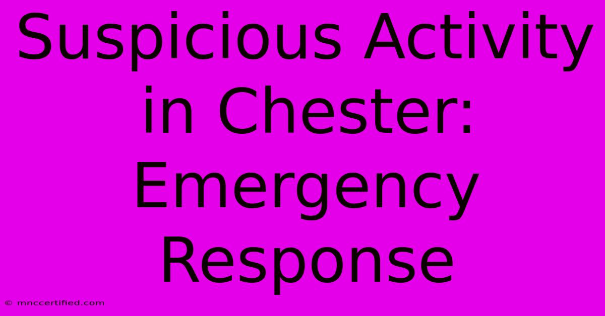 Suspicious Activity In Chester: Emergency Response