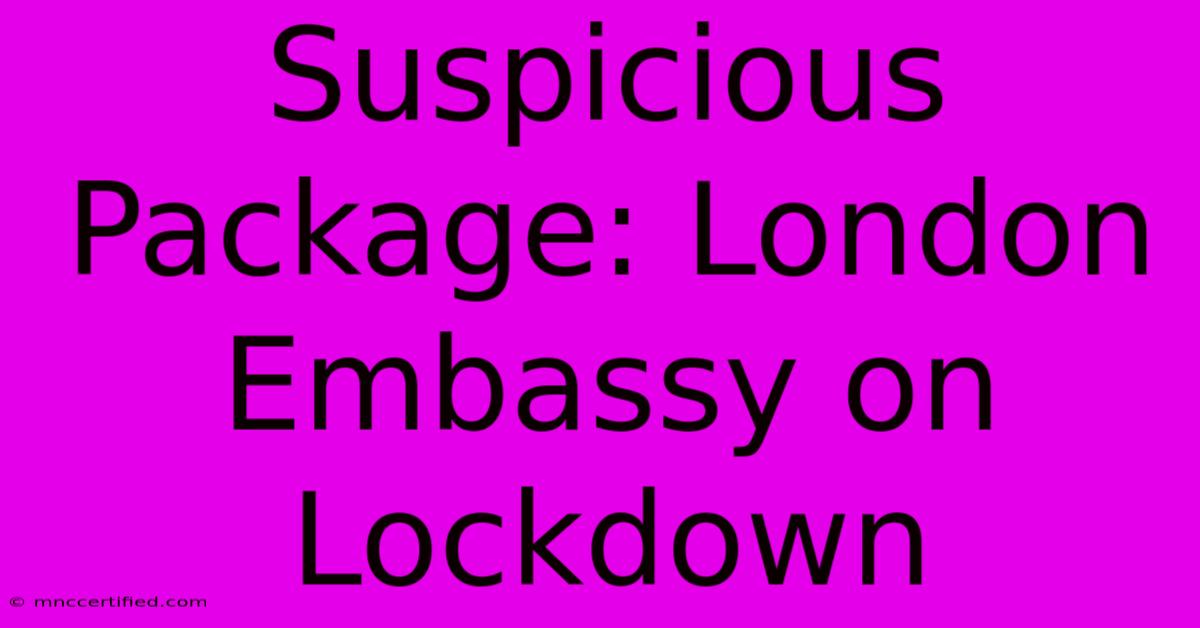 Suspicious Package: London Embassy On Lockdown