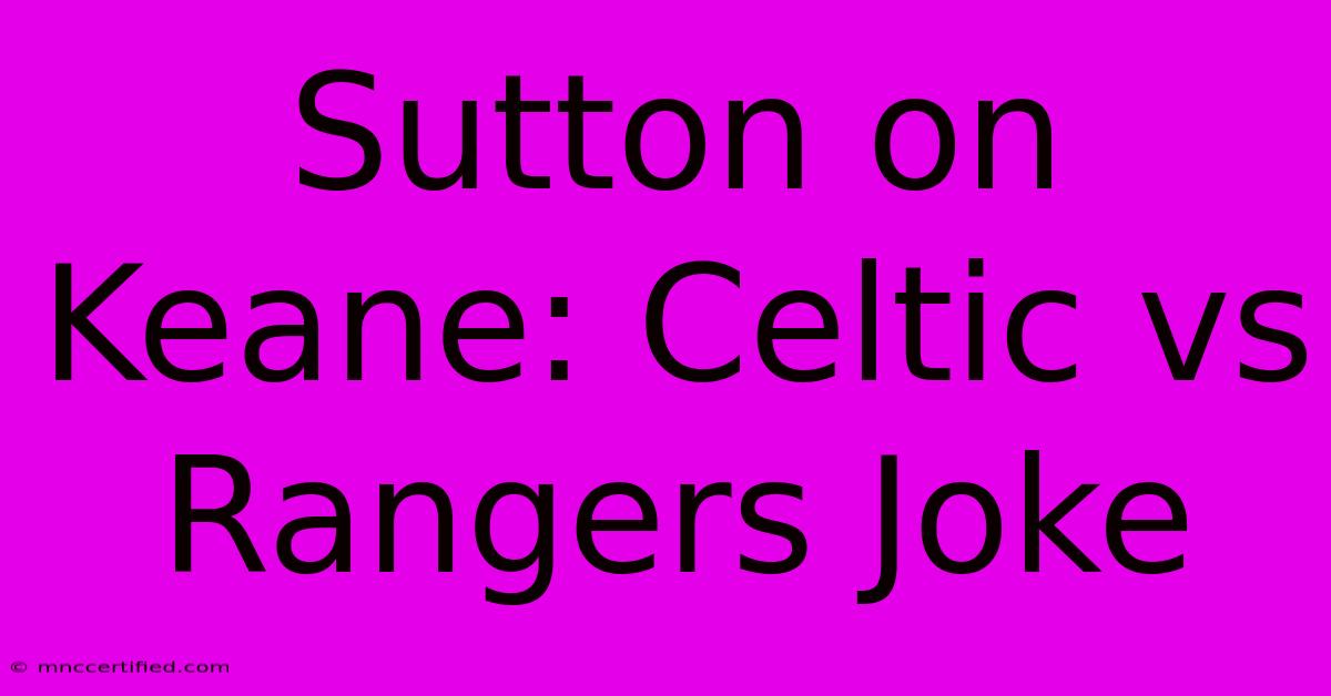 Sutton On Keane: Celtic Vs Rangers Joke